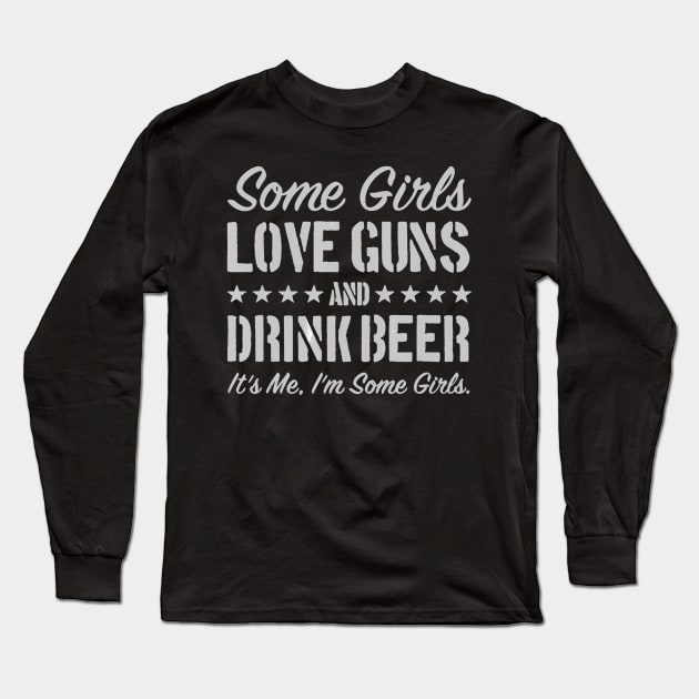 Some Girls Love Guns And Drink Beer It's Me, I'm Some Girls Long Sleeve T-Shirt by easleyzzi